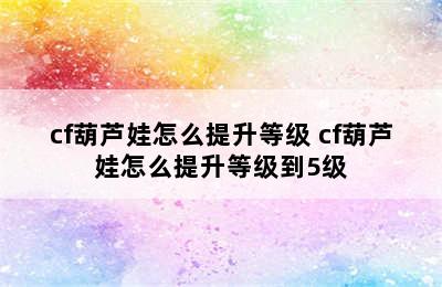 cf葫芦娃怎么提升等级 cf葫芦娃怎么提升等级到5级